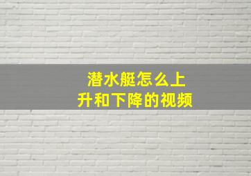 潜水艇怎么上升和下降的视频