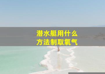 潜水艇用什么方法制取氧气