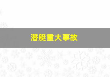 潜艇重大事故