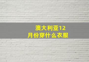 澳大利亚12月份穿什么衣服