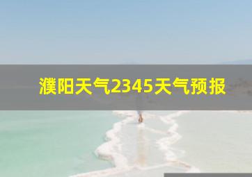 濮阳天气2345天气预报