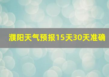 濮阳天气预报15天30天准确