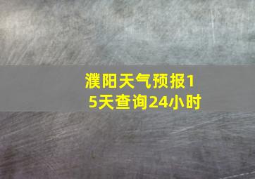 濮阳天气预报15天查询24小时