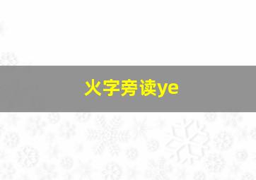 火字旁读ye