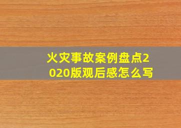 火灾事故案例盘点2020版观后感怎么写