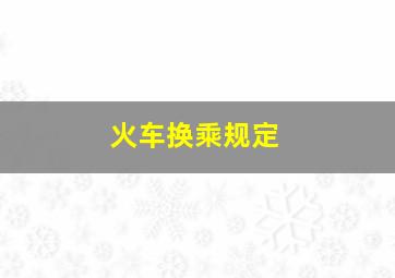 火车换乘规定