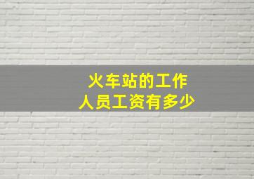 火车站的工作人员工资有多少