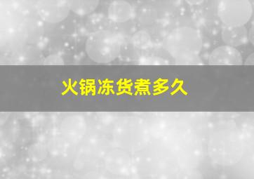 火锅冻货煮多久