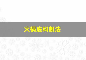 火锅底料制法