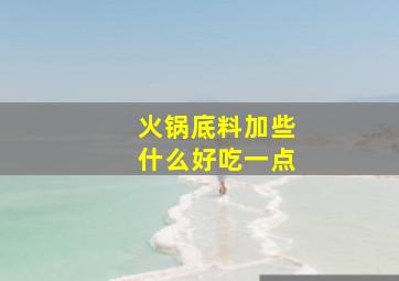 火锅底料加些什么好吃一点