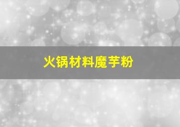 火锅材料魔芋粉