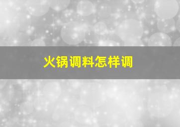 火锅调料怎样调