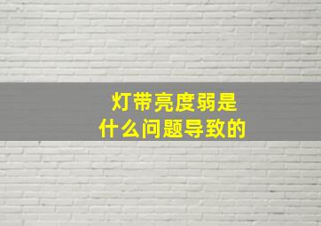 灯带亮度弱是什么问题导致的