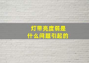 灯带亮度弱是什么问题引起的