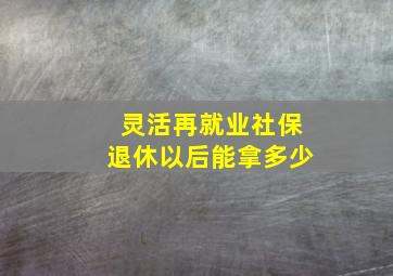 灵活再就业社保退休以后能拿多少