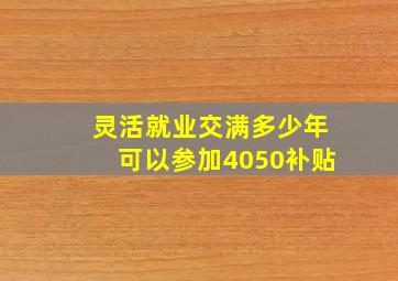 灵活就业交满多少年可以参加4050补贴