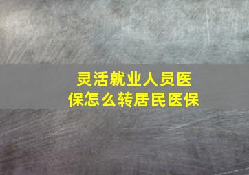 灵活就业人员医保怎么转居民医保