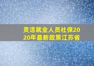 灵活就业人员社保2020年最新政策江苏省