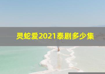 灵蛇爱2021泰剧多少集