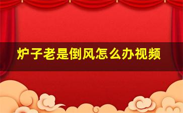 炉子老是倒风怎么办视频