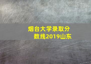 烟台大学录取分数线2019山东