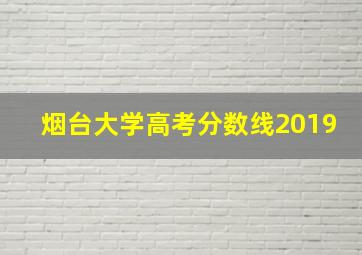 烟台大学高考分数线2019