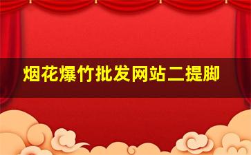 烟花爆竹批发网站二提脚