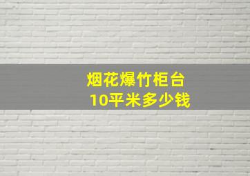 烟花爆竹柜台10平米多少钱