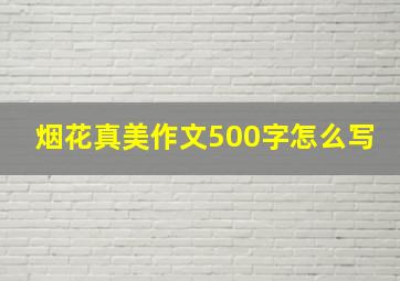 烟花真美作文500字怎么写