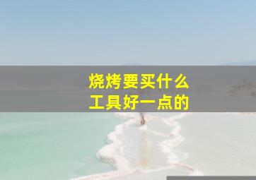 烧烤要买什么工具好一点的