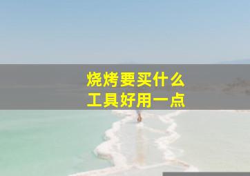 烧烤要买什么工具好用一点