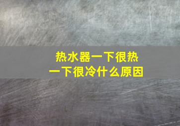 热水器一下很热一下很冷什么原因