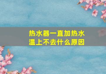 热水器一直加热水温上不去什么原因