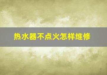 热水器不点火怎样维修