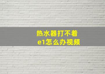 热水器打不着e1怎么办视频