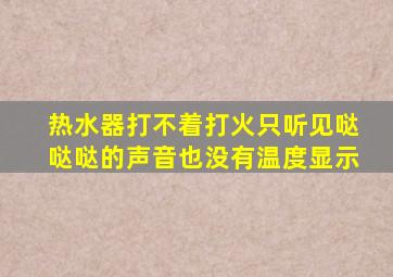 热水器打不着打火只听见哒哒哒的声音也没有温度显示