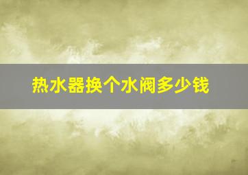 热水器换个水阀多少钱