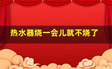 热水器烧一会儿就不烧了