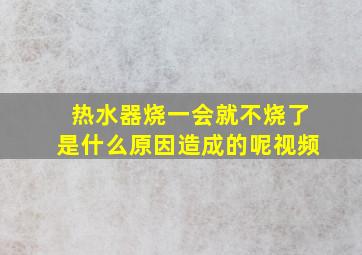 热水器烧一会就不烧了是什么原因造成的呢视频