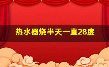 热水器烧半天一直28度