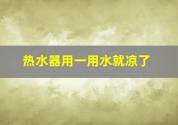 热水器用一用水就凉了