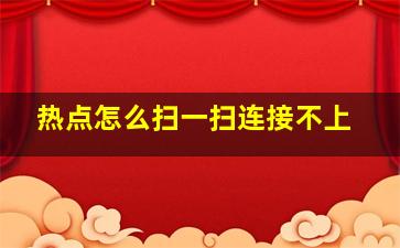 热点怎么扫一扫连接不上