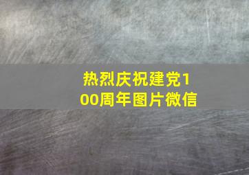 热烈庆祝建党100周年图片微信