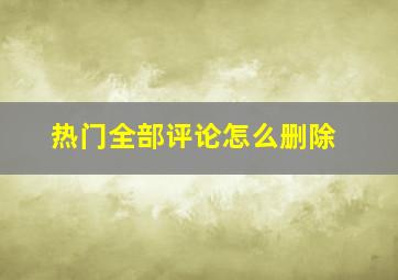 热门全部评论怎么删除