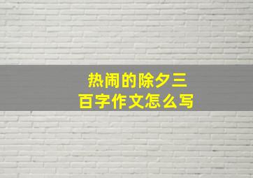 热闹的除夕三百字作文怎么写