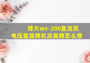 烽火ws-200直流双电压氩弧焊机没高频怎么修