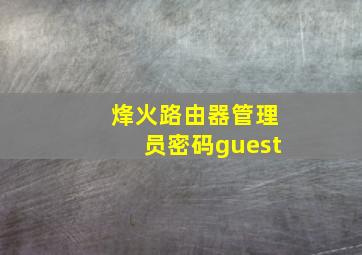 烽火路由器管理员密码guest