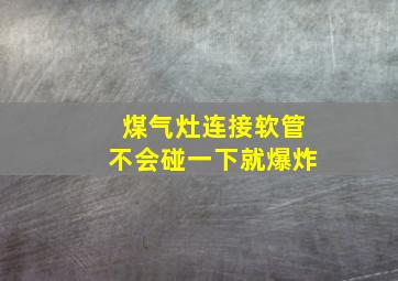 煤气灶连接软管不会碰一下就爆炸