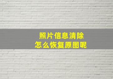 照片信息清除怎么恢复原图呢