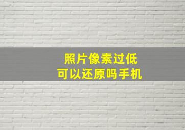 照片像素过低可以还原吗手机